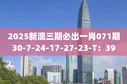 2025新澳三期必出一肖071期30-7-24-17-27-23-T：39