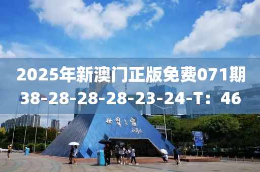 2025年新澳門(mén)正版免費(fèi)071期38-28-28-28-23-24-T：46