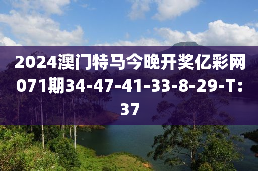 2024澳門(mén)特馬今晚開(kāi)獎(jiǎng)億彩網(wǎng)071期34-47-41-33-8-29-T：37