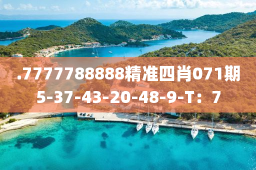 .7777788888精準(zhǔn)四肖071期5-37-43-20-48-9-T：7