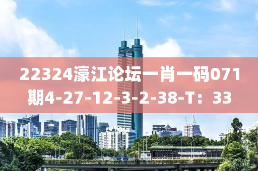 22324濠江論壇一肖一碼071期4-27-12-3-2-38-T：33