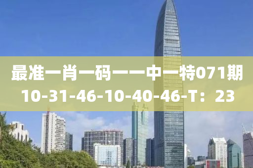 最準(zhǔn)一肖一碼一一中一特071期10-31-46-10-40-46-T：23