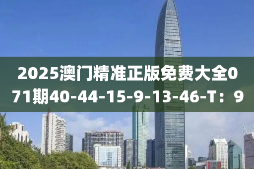 2025澳門精準(zhǔn)正版免費(fèi)大全071期40-44-15-9-13-46-T：9