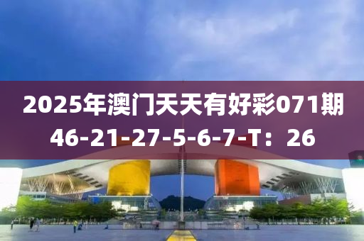 2025年澳門天天有好彩071期46-21-27-5-6-7-T：26