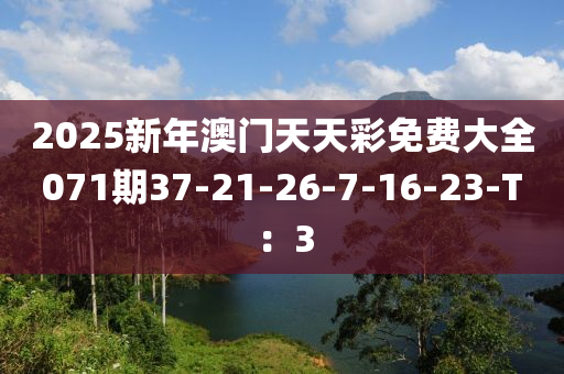 2025新年澳門天天彩免費(fèi)大全071期37-21-26-7-16-23-T：3