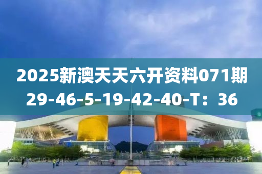 2025新澳天天六開(kāi)資料071期29-46-5-19-42-40-T：36