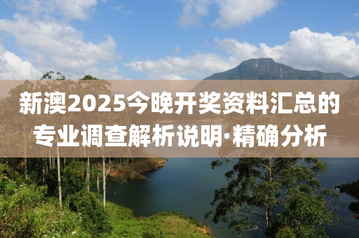 新澳2025今晚開獎(jiǎng)資料匯總的專業(yè)調(diào)查解析說明·精確分析