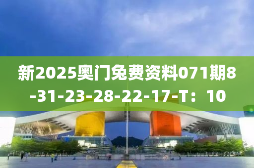 新2025奧門兔費(fèi)資料071期8-31-23-28-22-17-T：10