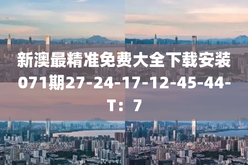 新澳最精準免費大全下載安裝071期27-24-17-12-45-44-T：7