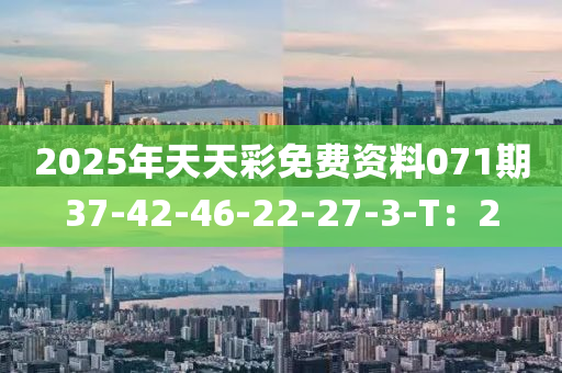 2025年天天彩免費資料071期37-42-46-22-27-3-T：2