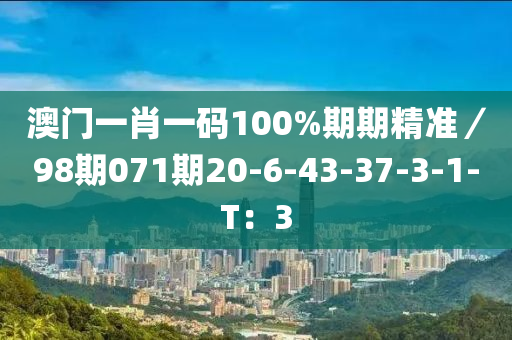 澳門一肖一碼100%期期精準／98期071期20-6-43-37-3-1-T：3