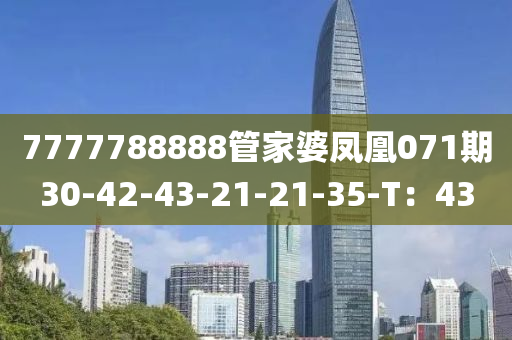 7777788888管家婆鳳凰071期30-42-43-21-21-35-T：43