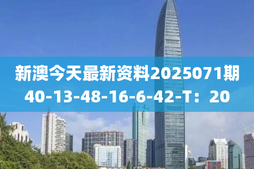 新澳今天最新資料2025071期40-13-48-16-6-42-T：20