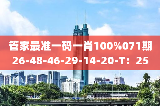 管家最準(zhǔn)一碼一肖100%071期26-48-46-29-14-20-T：25