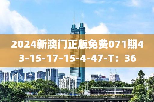 2024新澳門正版免費071期43-15-17-15-4-47-T：36