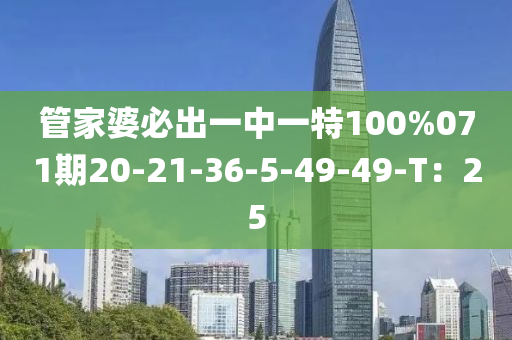 管家婆必出一中一特100%071期20-21-36-5-49-49-T：25