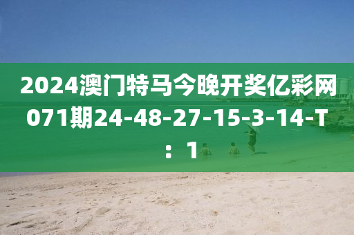 2024澳門特馬今晚開獎(jiǎng)億彩網(wǎng)071期24-48-27-15-3-14-T：1