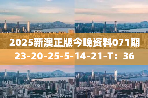 2025新澳正版今晚資料071期23-20-25-5-14-21-T：36