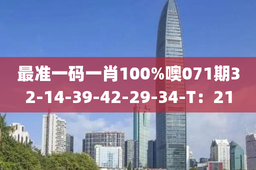 最準(zhǔn)一碼一肖100%噢071期32-14-39-42-29-34-T：21