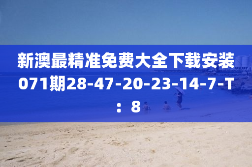 新澳最精準(zhǔn)免費(fèi)大全下載安裝071期28-47-20-23-14-7-T：8