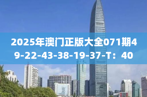 2025年澳門正版大全071期49-22-43-38-19-37-T：40