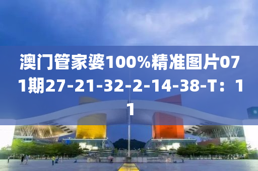 澳門管家婆100%精準(zhǔn)圖片071期27-21-32-2-14-38-T：11