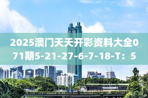 2025澳門天天開彩資料大全071期5-21-27-6-7-18-T：5