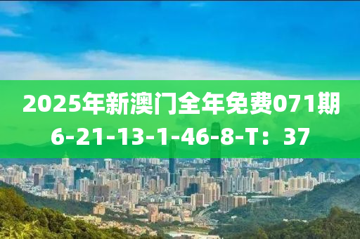 2025年新澳門全年免費(fèi)071期6-21-13-1-46-8-T：37