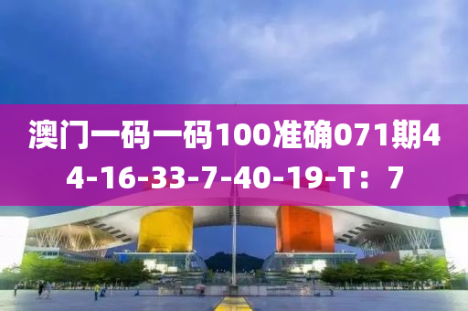 澳門一碼一碼100準(zhǔn)確071期44-16-33-7-40-19-T：7