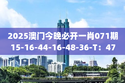 2025澳門今晚必開一肖071期15-16-44-16-48-36-T：47