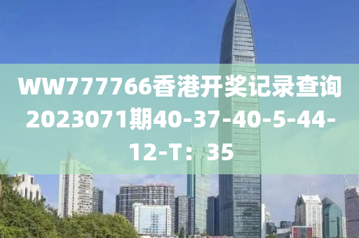 WW777766香港開獎記錄查詢2023071期40-37-40-5-44-12-T：35