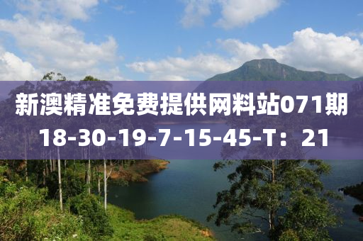 新澳精準(zhǔn)免費提供網(wǎng)料站071期18-30-19-7-15-45-T：21