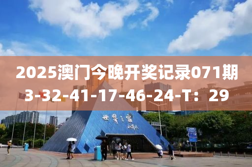 2025澳門今晚開獎記錄071期3-32-41-17-46-24-T：29