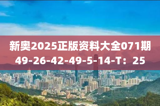 新奧2025正版資料大全071期49-26-42-49-5-14-T：25