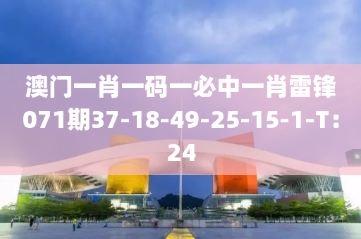 澳門一肖一碼一必中一肖雷鋒071期37-18-49-25-15-1-T：24