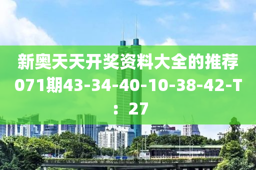 新奧天天開獎資料大全的推薦071期43-34-40-10-38-42-T：27