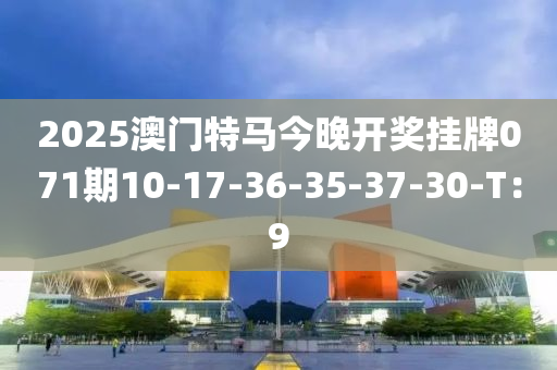 2025澳門特馬今晚開獎掛牌071期10-17-36-35-37-30-T：9