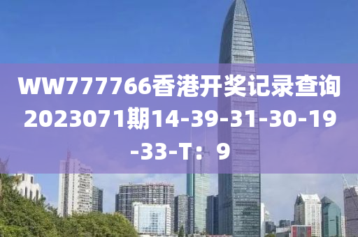 WW777766香港開獎記錄查詢2023071期14-39-31-30-19-33-T：9