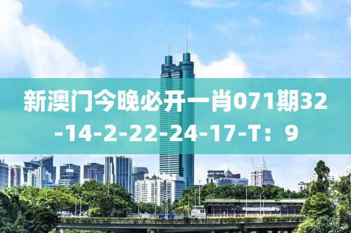 新澳門今晚必開一肖071期32-14-2-22-24-17-T：9