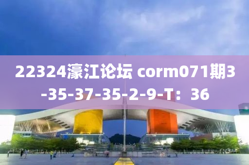 22324濠江論壇 corm071期3-35-37-35-2-9-T：36