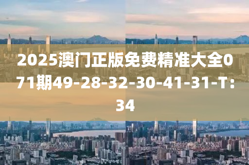 2025澳門正版免費(fèi)精準(zhǔn)大全071期49-28-32-30-41-31-T：34