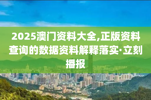 2025澳門資料大全,正版資料查詢的數(shù)據(jù)資料解釋落實(shí)·立刻播報(bào)