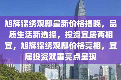 旭輝錦繡觀邸最新價格揭曉，品質生活新選擇，投資宜居兩相宜，旭輝錦繡觀邸價格亮相，宜居投資雙重亮點呈現(xiàn)