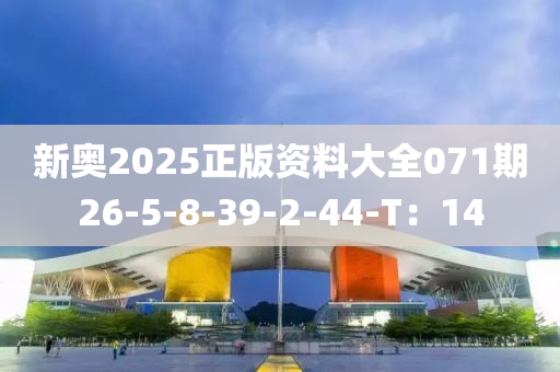 新奧2025正版資料大全071期26-5-8-39-2-44-T：14