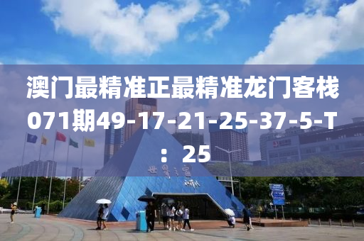 澳門最精準正最精準龍門客棧071期49-17-21-25-37-5-T：25