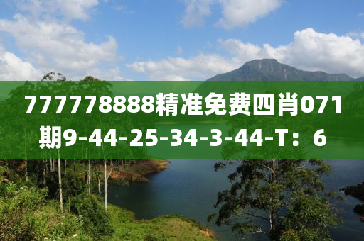 777778888精準免費四肖071期9-44-25-34-3-44-T：6