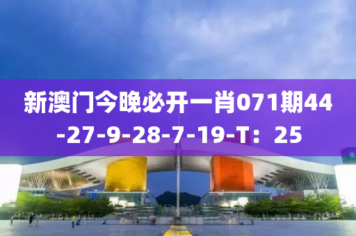 新澳門今晚必開一肖071期44-27-9-28-7-19-T：25