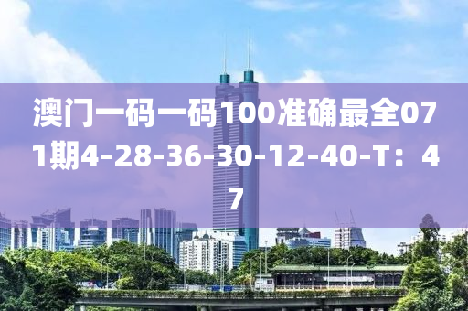 澳門一碼一碼100準確最全071期4-28-36-30-12-40-T：47