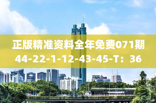 正版精準(zhǔn)資料全年免費(fèi)071期44-22-1-12-43-45-T：36