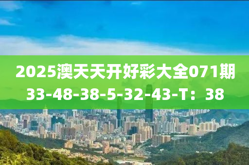 2025澳天天開好彩大全071期33-48-38-5-32-43-T：38